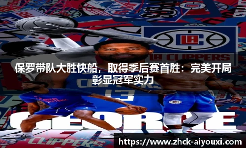 保罗带队大胜快船，取得季后赛首胜：完美开局彰显冠军实力