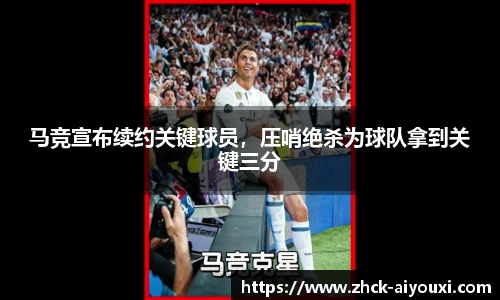 马竞宣布续约关键球员，压哨绝杀为球队拿到关键三分