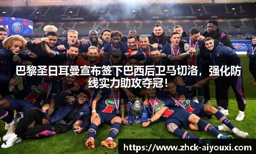 巴黎圣日耳曼宣布签下巴西后卫马切洛，强化防线实力助攻夺冠！