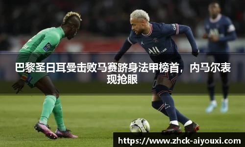 巴黎圣日耳曼击败马赛跻身法甲榜首，内马尔表现抢眼