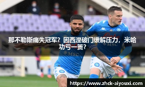 那不勒斯痛失冠军？因西涅破门缓解压力，米哈功亏一篑？