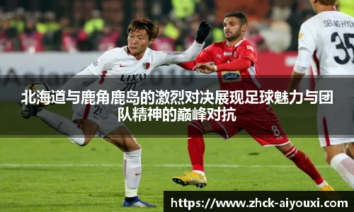 北海道与鹿角鹿岛的激烈对决展现足球魅力与团队精神的巅峰对抗