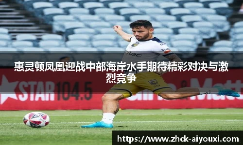 惠灵顿凤凰迎战中部海岸水手期待精彩对决与激烈竞争