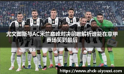 尤文图斯与AC米兰巅峰对决前瞻解析谁能在意甲赛场笑到最后