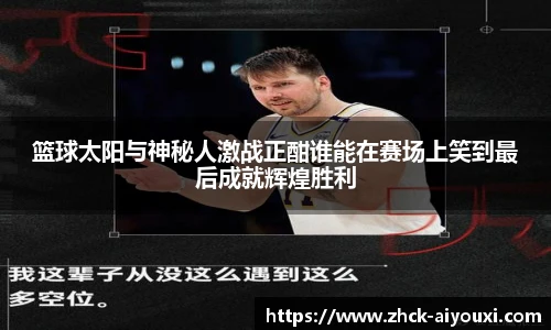 篮球太阳与神秘人激战正酣谁能在赛场上笑到最后成就辉煌胜利