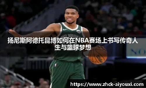 扬尼斯阿德托昆博如何在NBA赛场上书写传奇人生与篮球梦想