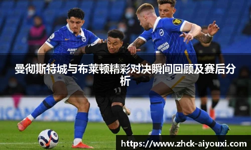 曼彻斯特城与布莱顿精彩对决瞬间回顾及赛后分析