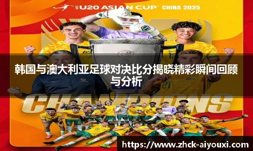 韩国与澳大利亚足球对决比分揭晓精彩瞬间回顾与分析