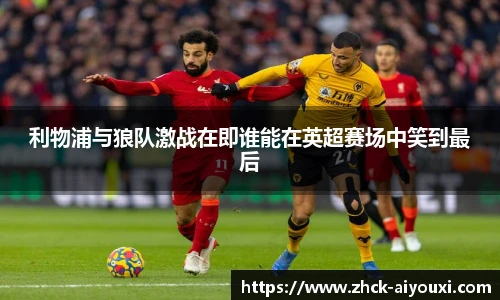 利物浦与狼队激战在即谁能在英超赛场中笑到最后