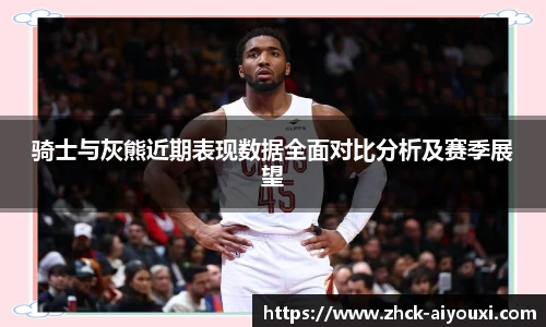 骑士与灰熊近期表现数据全面对比分析及赛季展望